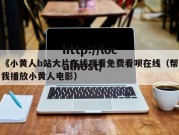 《小黄人b站大片在线观看免费看呗在线（帮我播放小黄人电影）